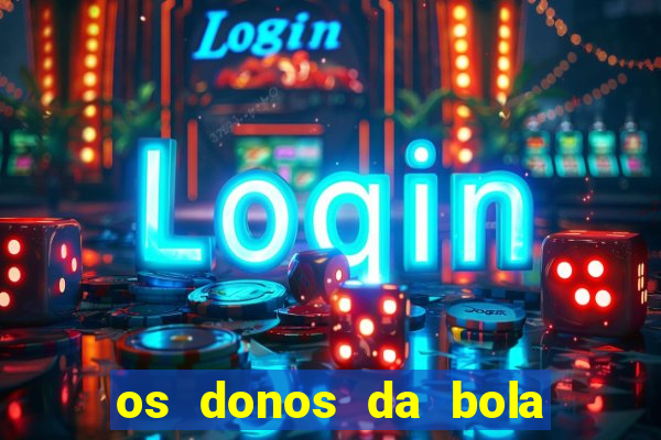 os donos da bola casa de aposta